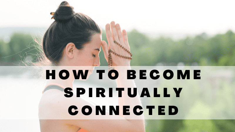 11 Ways On How To Become More Spiritually Connected